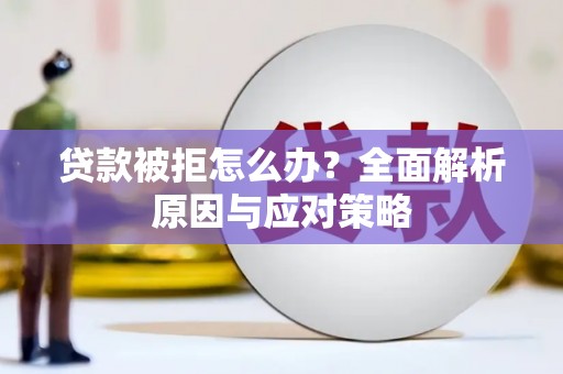 安福贷款被拒怎么办？全面解析原因与应对策略