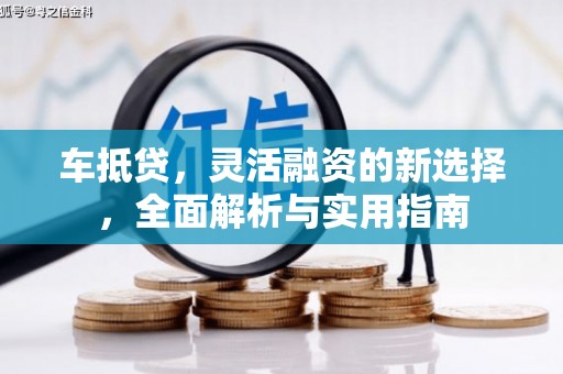 安福车抵贷，灵活融资的新选择，全面解析与实用指南