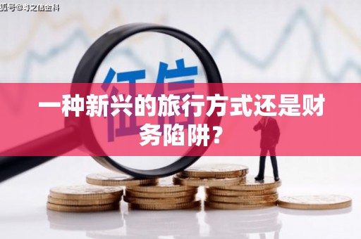 安福一种新兴的旅行方式还是财务陷阱？