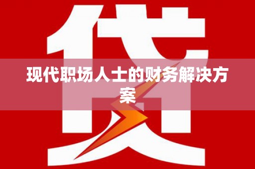 安福现代职场人士的财务解决方案