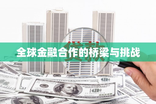 安福全球金融合作的桥梁与挑战