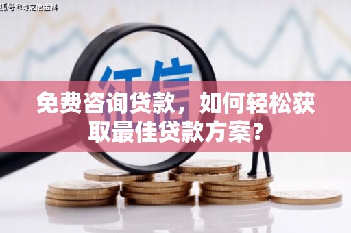 安福免费咨询贷款，如何轻松获取最佳贷款方案？