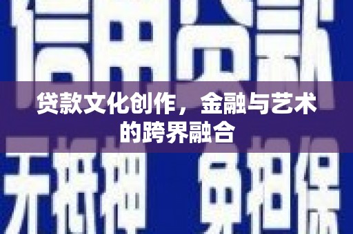 安福贷款文化创作，金融与艺术的跨界融合
